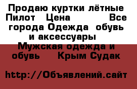 Продаю куртки лётные Пилот › Цена ­ 9 000 - Все города Одежда, обувь и аксессуары » Мужская одежда и обувь   . Крым,Судак